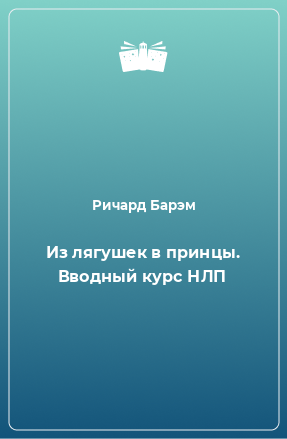 Книга Из лягушек в принцы. Вводный курс НЛП