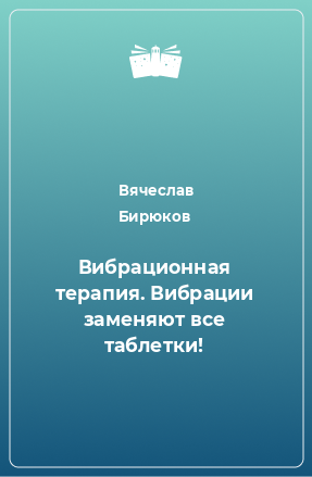 Книга Вибрационная терапия. Вибрации заменяют все таблетки!