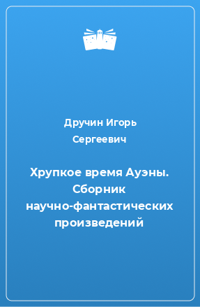 Книга Хрупкое время Ауэны. Сборник научно-фантастических произведений