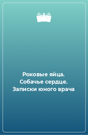 Книга Роковые яйца. Собачье сердце. Записки юного врача