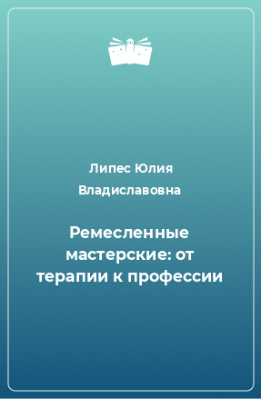 Книга Ремесленные мастерские: от терапии к профессии