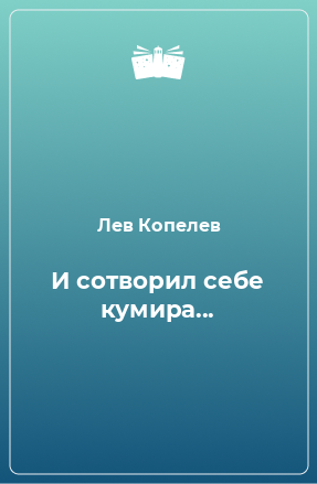 Книга И сотворил себе кумира...