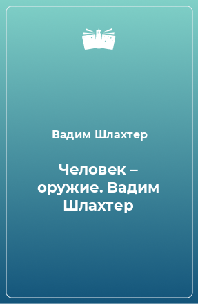 Книга Человек – оружие. Вадим Шлахтер