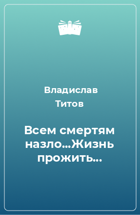 Книга Всем смертям назло...Жизнь прожить...