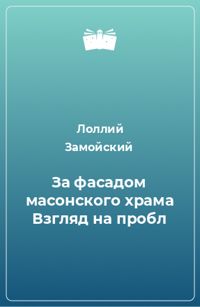 Книга За фасадом масонского храма Взгляд на пробл