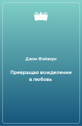 Книга Превращая вожделение в любовь