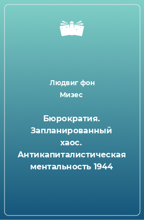 Книга Бюрократия. Запланированный хаос. Антикапиталистическая ментальность 1944