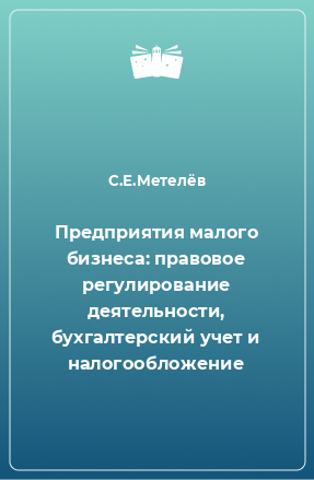 Книга Предприятия малого бизнеса: правовое регулирование деятельности, бухгалтерский учет и налогообложение