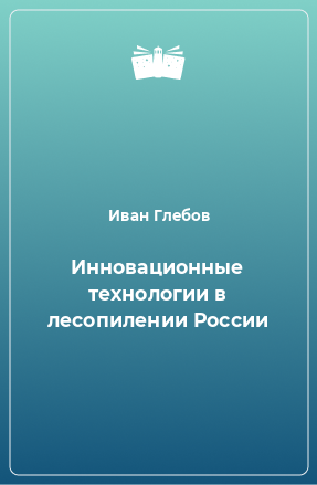 Книга Инновационные технологии в лесопилении России