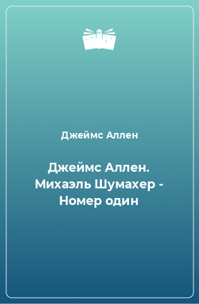 Книга Джеймс Аллен. Михаэль Шумахер - Номер один