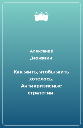 Книга Как жить, чтобы жить хотелось. Антикризисные стратегии.