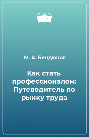 Книга Как стать профессионалом: Путеводитель по рынку труда