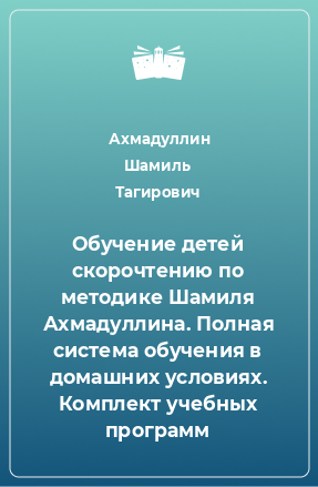 Книга Обучение детей скорочтению по методике Шамиля Ахмадуллина. Полная система обучения в домашних условиях. Комплект учебных программ