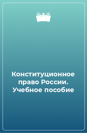 Книга Конституционное право России. Учебное пособие