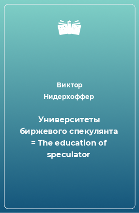 Книга Университеты биржевого спекулянта = The education of speculator