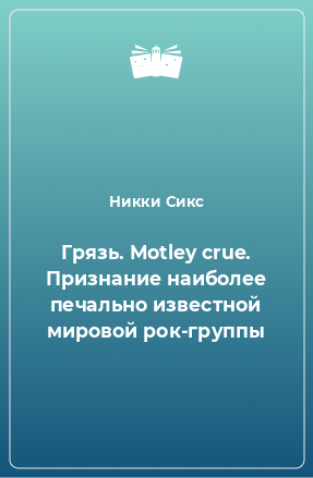 Книга Грязь. Motley crue. Признание наиболее печально известной мировой рок-группы