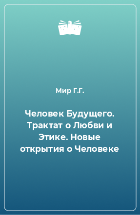 Книга Человек Будущего. Трактат о Любви и Этике. Новые открытия о Человеке