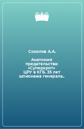 Книга Анатомия предательства: «Суперкрот» ЦРУ в КГБ. 35 лет шпионажа генерала..