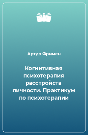 Книга Когнитивная психотерапия расстройств личности. Практикум по психотерапии