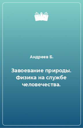 Книга Завоевание природы. Физика на службе человечества.