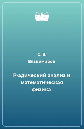 Книга P-адический анализ и математическая физика