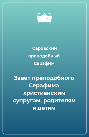 Книга Завет преподобного Серафима христианским супругам, родителям и детям