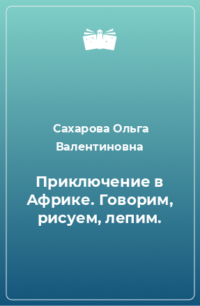 Книга Приключение в Африке. Говорим, рисуем, лепим.