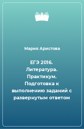 Книга ЕГЭ 2016. Литература. Практикум. Подготовка к выполнению заданий с развернутым ответом