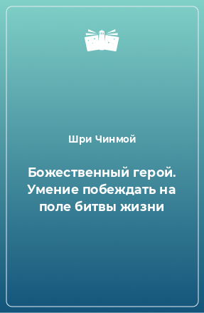 Книга Божественный герой. Умение побеждать на поле битвы жизни