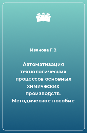 Книга Автоматизация технологических процессов основных химических производств. Методическое пособие