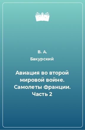 Книга Авиация во второй мировой войне. Самолеты Франции. Часть 2