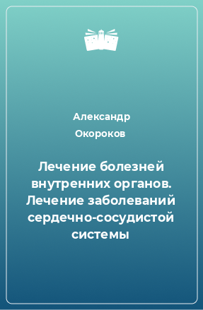 Книга Лечение болезней внутренних органов. Лечение заболеваний сердечно-сосудистой системы