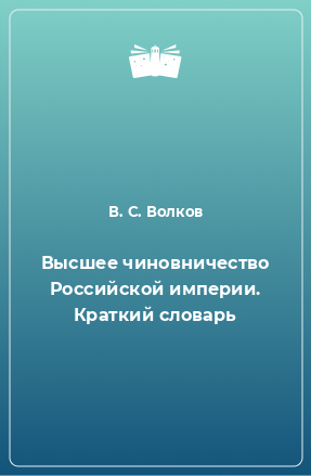 Книга Высшее чиновничество Российской империи. Краткий словарь