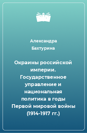 Книга Окраины российской империи. Государственное управление и национальная политика в годы Первой мировой войны (1914-1917 гг.)