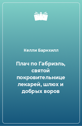 Книга Плач по Габриэль, святой покровительнице лекарей, шлюх и добрых воров