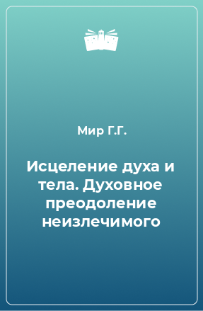 Книга Исцеление духа и тела. Духовное преодоление неизлечимого