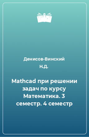 Книга Mathcad при решении задач по курсу Математика. 3 семестр. 4 семестр