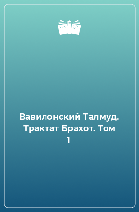 Книга Вавилонский Талмуд. Трактат Брахот. Том 1