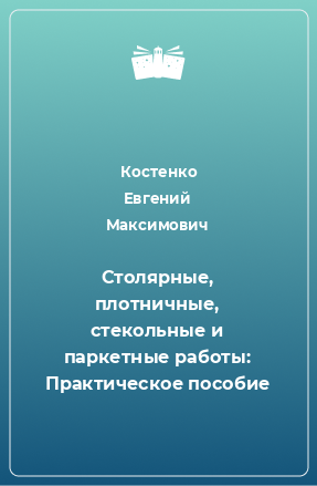 Книга Столярные, плотничные, стекольные и паркетные работы: Практическое пособие