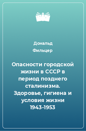 Книга Опасности городской жизни в СССР в период позднего сталинизма. Здоровье, гигиена и условия жизни 1943-1953