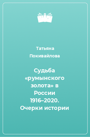 Книга Судьба «румынского золота» в России 1916–2020. Очерки истории