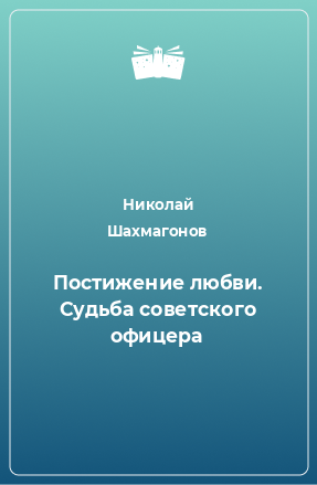 Книга Постижение любви. Судьба советского офицера