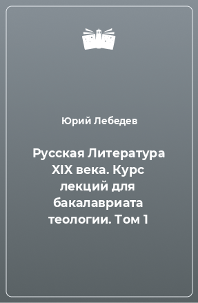 Книга Русская Литература XIX века. Курс лекций для бакалавриата теологии. Том 1