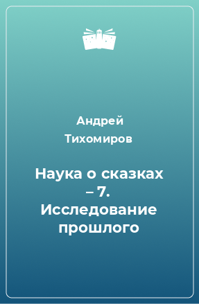 Книга Наука о сказках – 7. Исследование прошлого