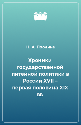 Книга Хроники государственной питейной политики в России XVII – первая половина XIX вв