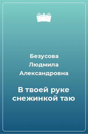 Книга В твоей руке снежинкой таю