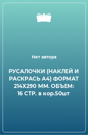 Книга РУСАЛОЧКИ (НАКЛЕЙ И РАСКРАСЬ А4) ФОРМАТ 214Х290 ММ. ОБЪЕМ: 16 СТР. в кор.50шт