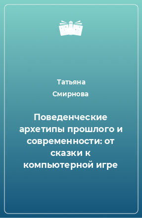 Книга Поведенческие архетипы прошлого и современности: от сказки к компьютерной игре