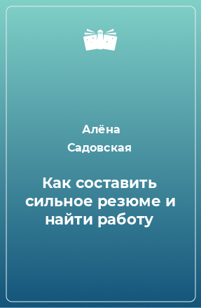 Книга Как составить сильное резюме и найти работу