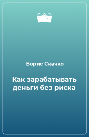 Книга Как зарабатывать деньги без риска